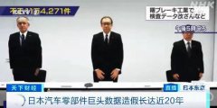 日本汽车零部件巨头造假20年，11万质检数据存在篡改等造假行为！