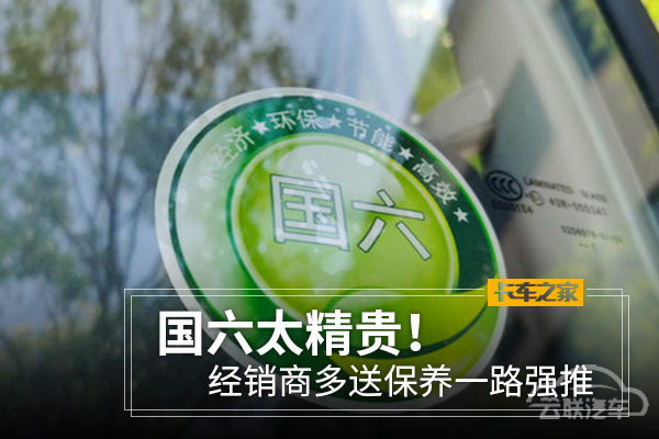 国六太精贵！经销商多送保养一路强推